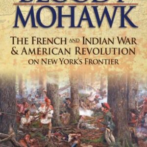Bloody Mohawk: The French and Indian War & American Revolution on New York's Frontier